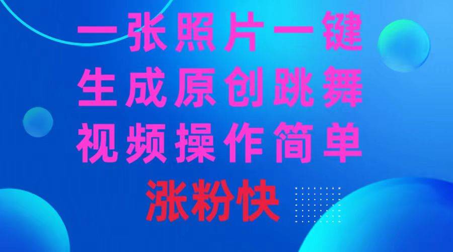 一张照片，一键生成原创跳舞视频 操作简单涨粉快-云创网