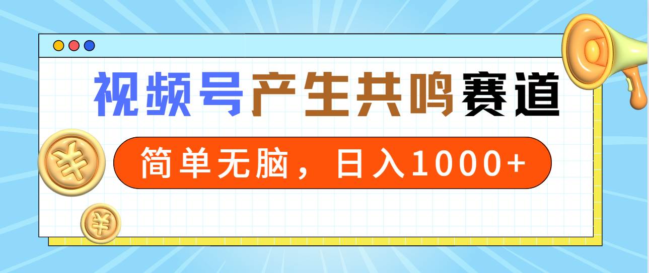 2024年视频号，产生共鸣赛道，简单无脑，一分钟一条视频，日入1000+-云创网
