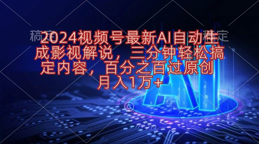2024视频号最新AI自动生成影视解说，三分钟轻松搞定内容，百分之百过原…-云创网