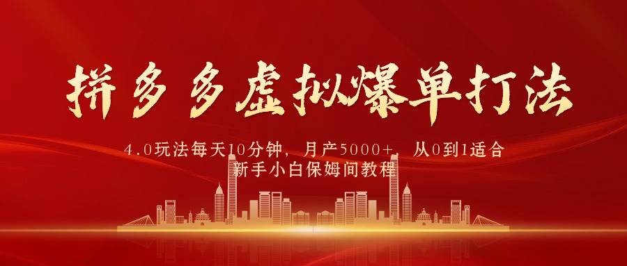 拼多多虚拟爆单打法4.0，每天10分钟，月产5000+，从0到1赚收益教程-云创网
