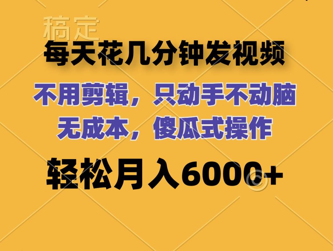 每天花几分钟发视频 无需剪辑 动手不动脑 无成本 傻瓜式操作 轻松月入6…-云创网