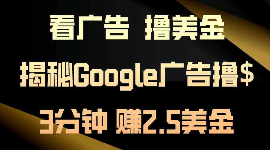 看广告，撸美金！3分钟赚2.5美金！日入200美金不是梦！揭秘Google广告…-云创网
