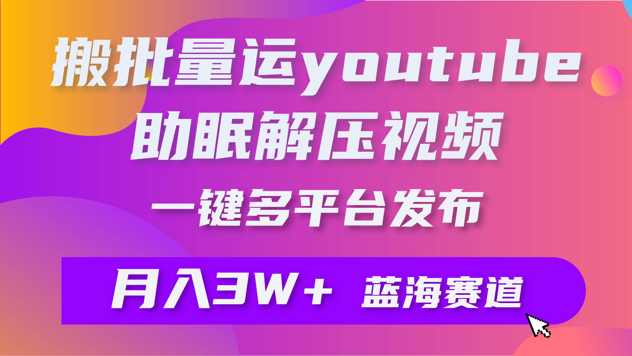 批量搬运YouTube解压助眠视频 一键多平台发布 月入2W+-云创网