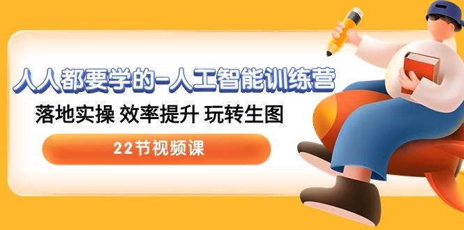 人人都要学的-人工智能训练营，落地实操 效率提升 玩转生图 (22节视频课)-云创网