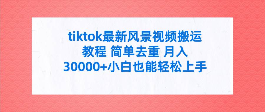 tiktok最新风景视频搬运教程 简单去重 月入30000+附全套工具-云创网