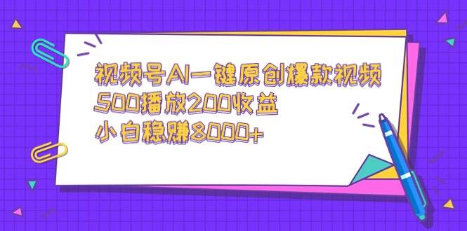 视频号AI一键原创爆款视频，500播放200收益，小白稳赚8000+-云创网