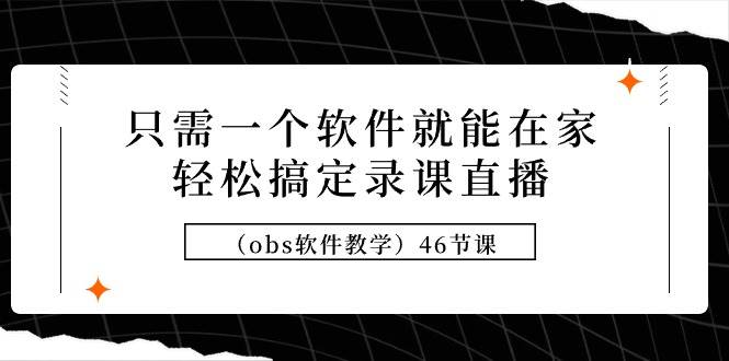 只需一个软件就能在家轻松搞定录课直播（obs软件教学）46节课-云创网