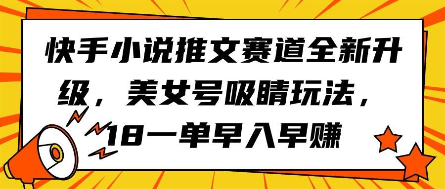 快手小说推文赛道全新升级，美女号吸睛玩法，18一单早入早赚-云创网