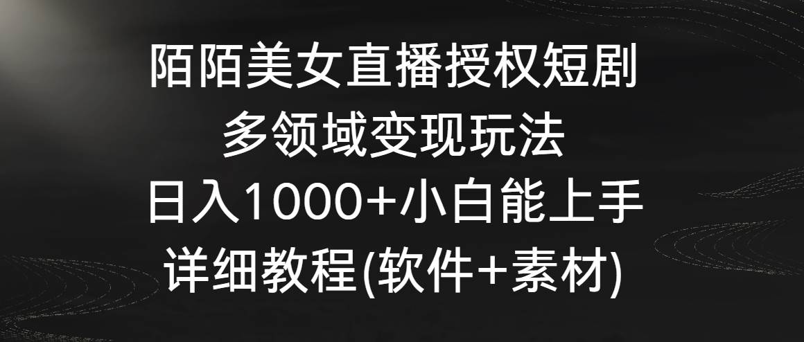 陌陌美女直播授权短剧，多领域变现玩法，日入1000+小白能上手，详细教程…-云创网