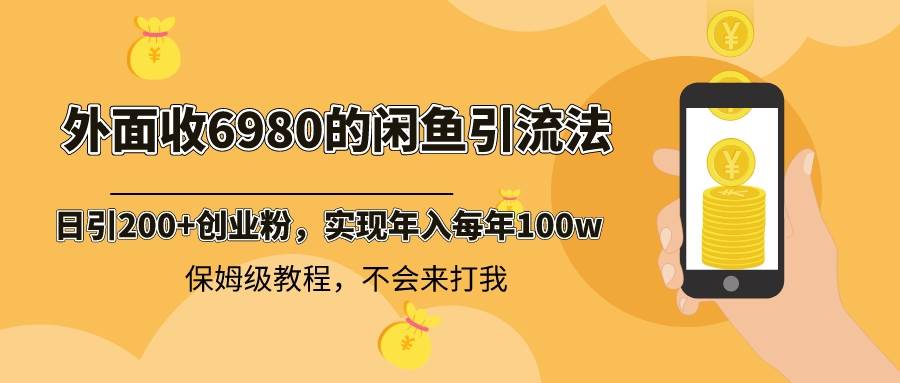 外面收费6980闲鱼引流法，日引200+创业粉，每天稳定2000+收益，保姆级教程-云创网
