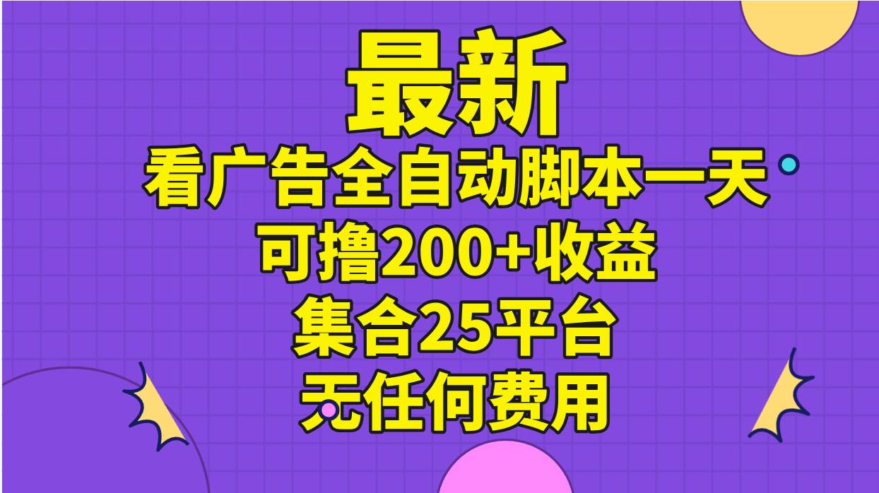 最新看广告全自动脚本一天可撸200+收益 。集合25平台 ，无任何费用-云创网