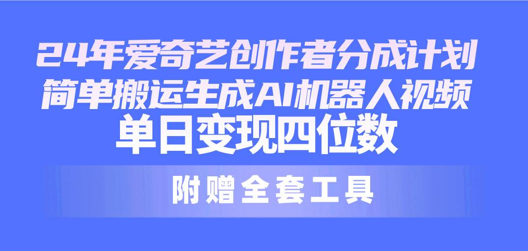 24最新爱奇艺创作者分成计划，简单搬运生成AI机器人视频，单日变现四位数-云创网