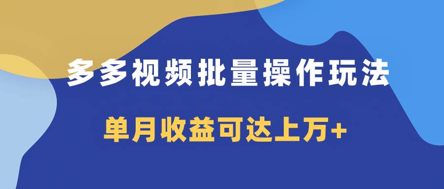 多多视频带货项目批量操作玩法，仅复制搬运即可，单月收益可达上万+-云创网