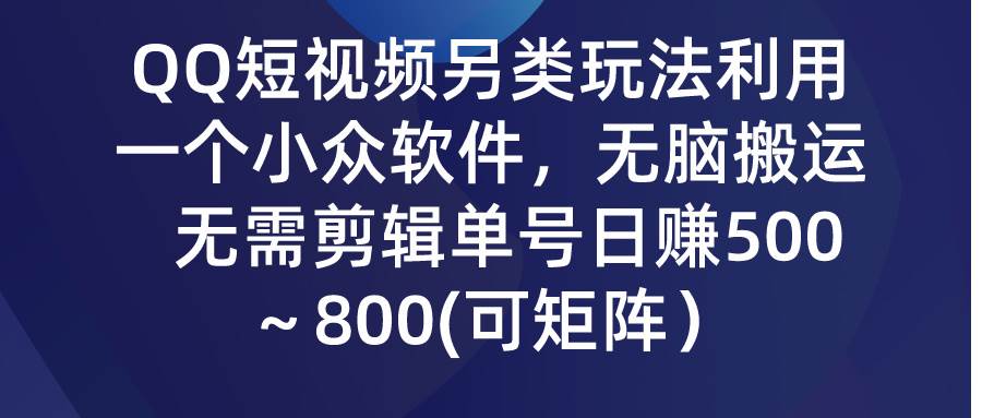 QQ短视频另类玩法，利用一个小众软件，无脑搬运，无需剪辑单号日赚500～…-云创网