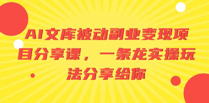 AI文库被动副业变现项目分享课，一条龙实操玩法分享给你-云创网