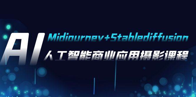 AI摄影【Midjourney+Stablediffusion】，人工智能商业应用摄影-37节课程-云创网