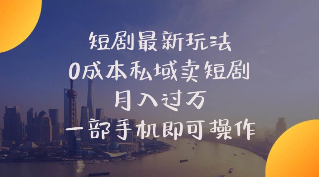 短剧最新玩法    0成本私域卖短剧     月入过万     一部手机即可操作-云创网