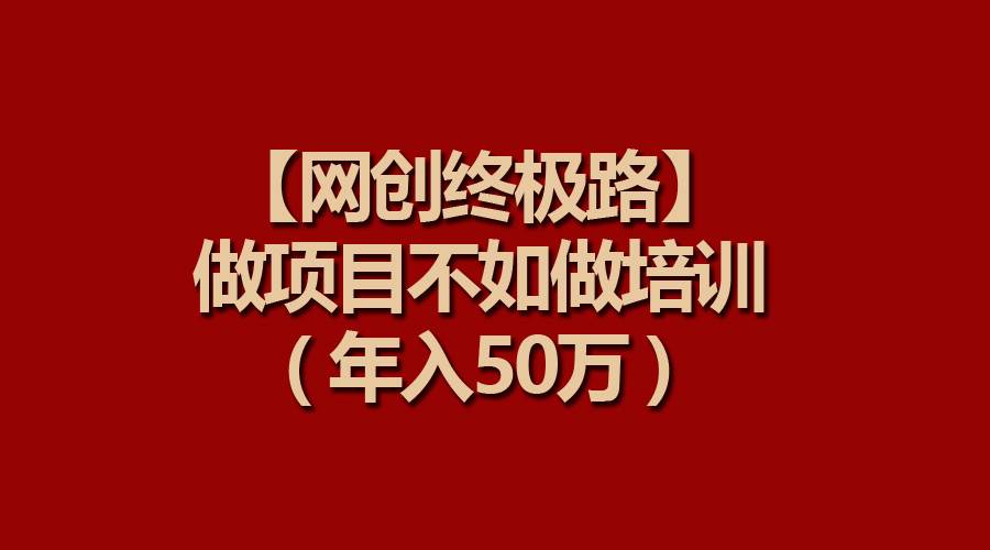 【网创终极路】做项目不如做项目培训，年入50万-云创网