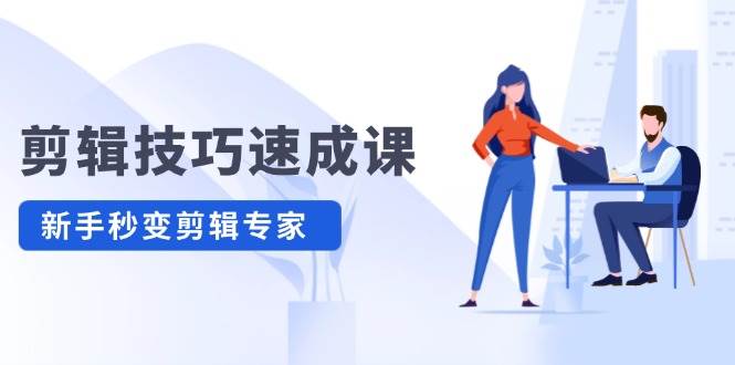 剪辑技巧速成课，高清拍摄+调色 转扇子，建筑-抠图精通，新手秒变剪辑专家-云创网