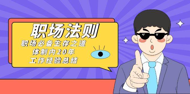 《职场法则》职场必备生存之道，体制内20年 工作经验总结（17节课）-云创网