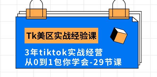 Tk美区实战经验课程分享，3年tiktok实战经营，从0到1包你学会（29节课）-云创网