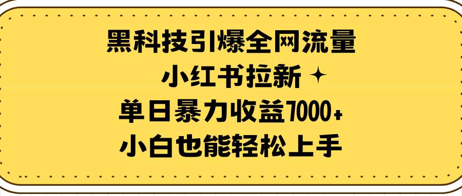 黑科技引爆全网流量小红书拉新，单日暴力收益7000+，小白也能轻松上手-云创网