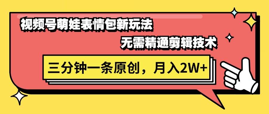 视频号萌娃表情包新玩法，无需精通剪辑，三分钟一条原创视频，月入2W+-云创网
