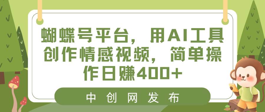 蝴蝶号平台，用AI工具创作情感视频，简单操作日赚400+-云创网