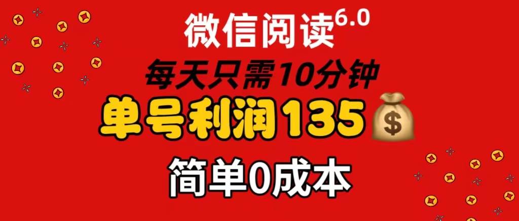 微信阅读6.0，每日10分钟，单号利润135，可批量放大操作，简单0成本-云创网