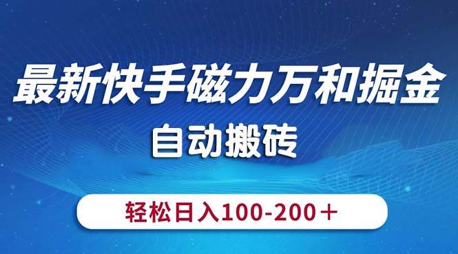 最新快手磁力万和掘金，自动搬砖，轻松日入100-200，操作简单-云创网