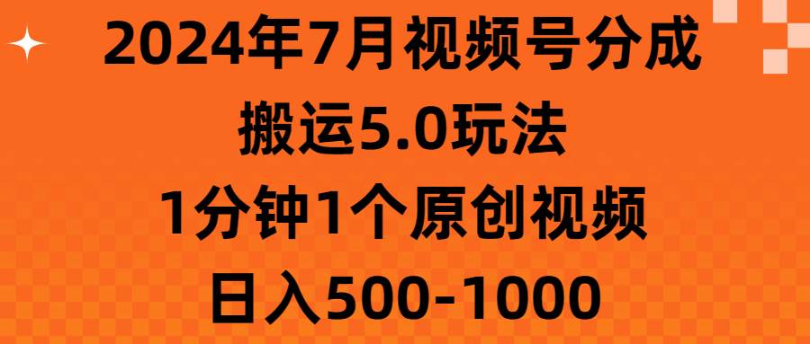 2024年7月视频号分成搬运5.0玩法，1分钟1个原创视频，日入500-1000-云创网