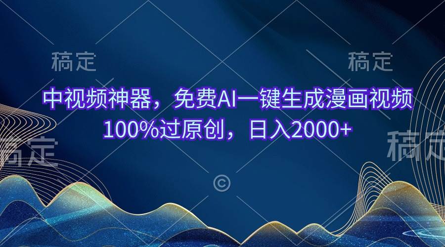 中视频神器，免费AI一键生成漫画视频100%过原创，日入2000+-云创网