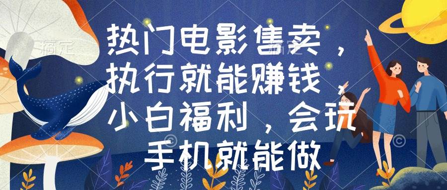 热门电影售卖，执行就能赚钱，小白福利，会玩手机就能做-云创网