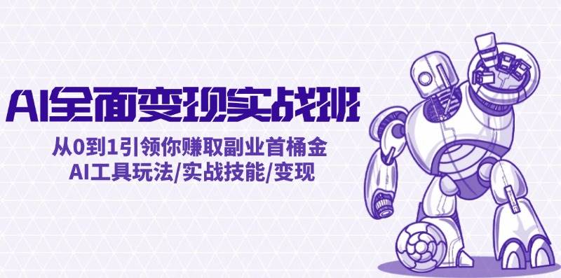 AI全面变现实操班：从0到1引领你赚取副业首桶金 AI工具玩法/实战技能/变现-云创网