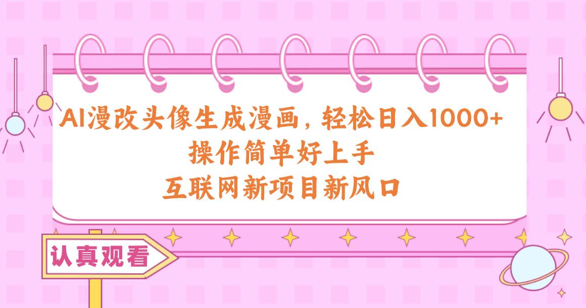 AI漫改头像生成漫画，轻松日入1000+，操作简单好上手，互联网新项目新风口-云创网