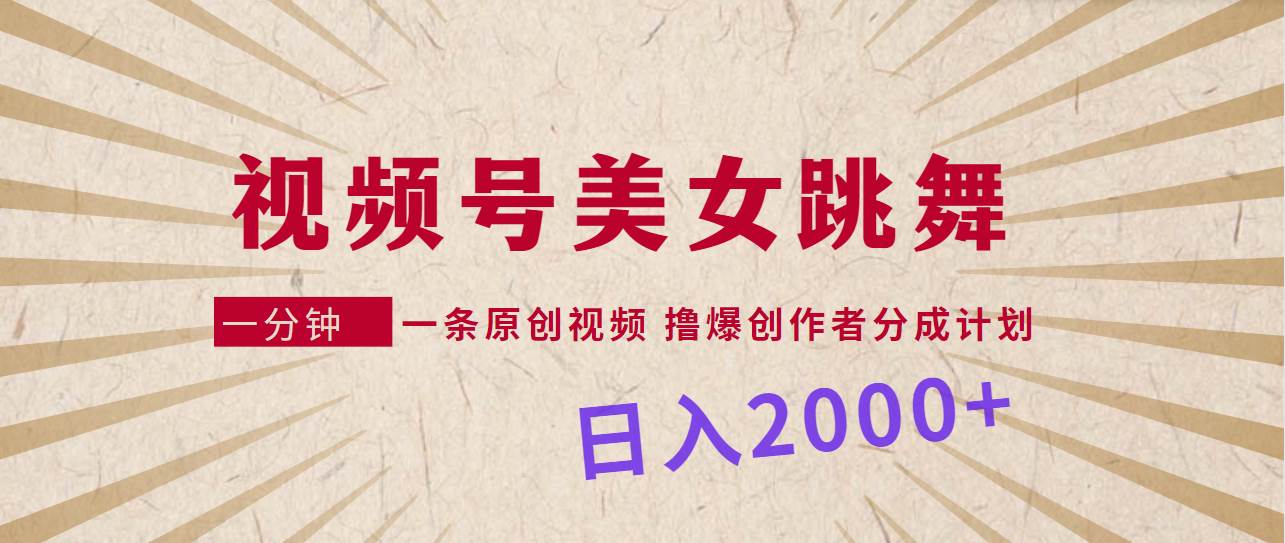 视频号，美女跳舞，一分钟一条原创视频，撸爆创作者分成计划，日入2000+-云创网