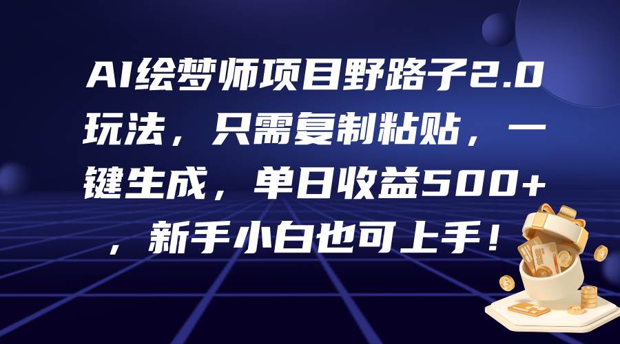 AI绘梦师项目野路子2.0玩法，只需复制粘贴，一键生成，单日收益500+，新…-云创网