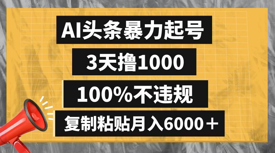 AI头条暴力起号，3天撸1000,100%不违规，复制粘贴月入6000＋-云创网