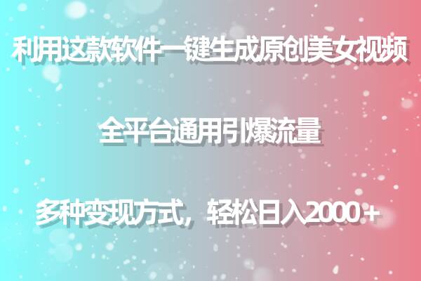 利用这款软件一键生成原创美女视频 全平台通用引爆流量 多种变现日入2000＋-云创网
