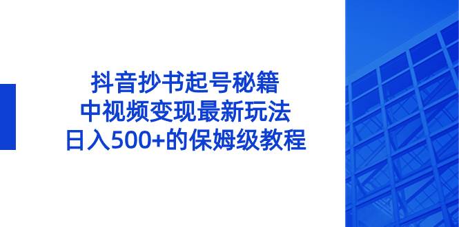 抖音抄书起号秘籍，中视频变现最新玩法，日入500+的保姆级教程！-云创网