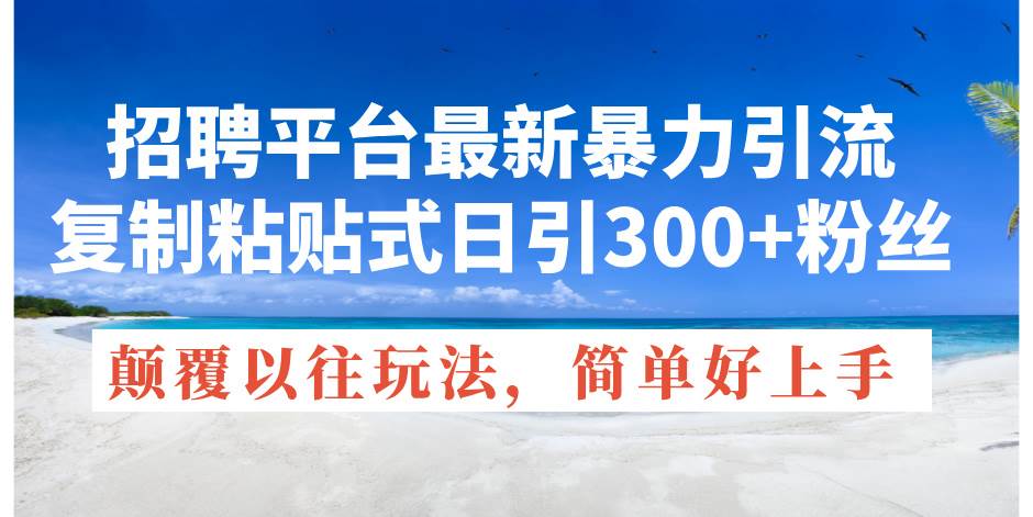 招聘平台最新暴力引流，复制粘贴式日引300+粉丝，颠覆以往垃圾玩法，简…-云创网