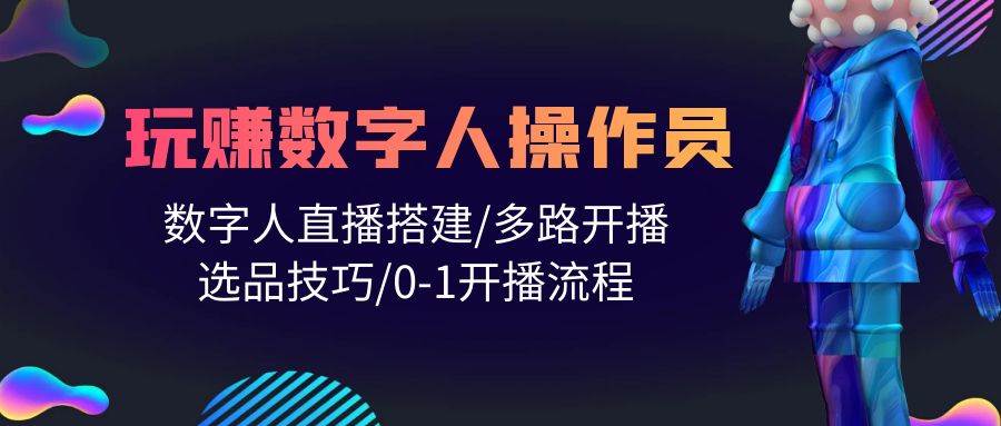 人人都能玩赚数字人操作员 数字人直播搭建/多路开播/选品技巧/0-1开播流程-云创网