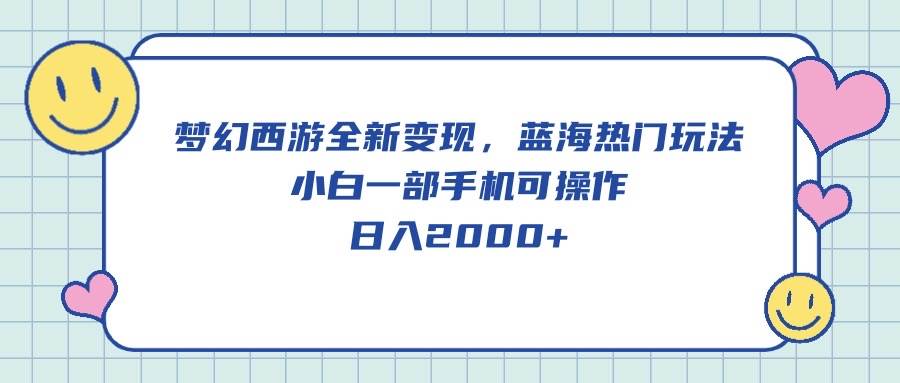 梦幻西游全新变现，蓝海热门玩法，小白一部手机可操作，日入2000+-云创网
