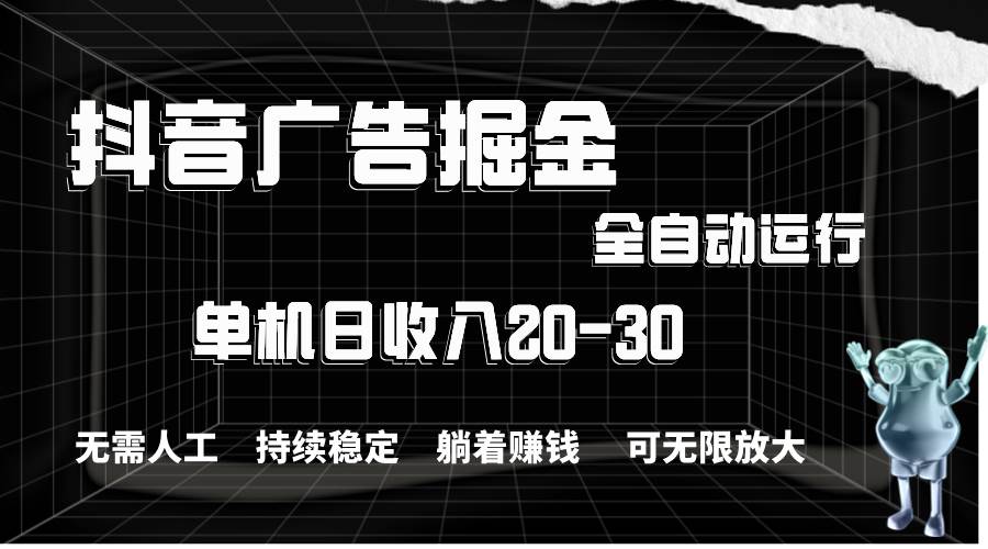 抖音广告掘金，单机产值20-30，全程自动化操作-云创网