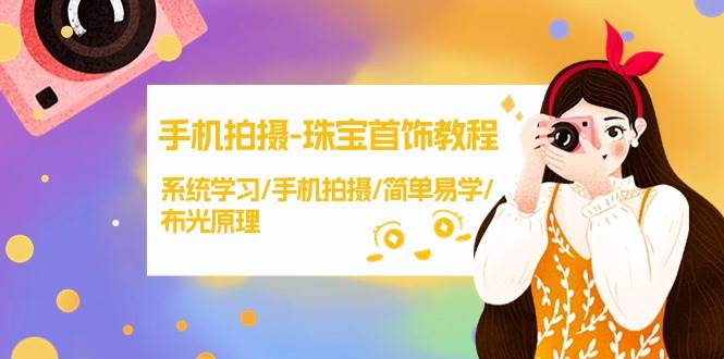 手机拍摄-珠宝首饰教程，系统学习/手机拍摄/简单易学/布光原理-38节无水印-云创网