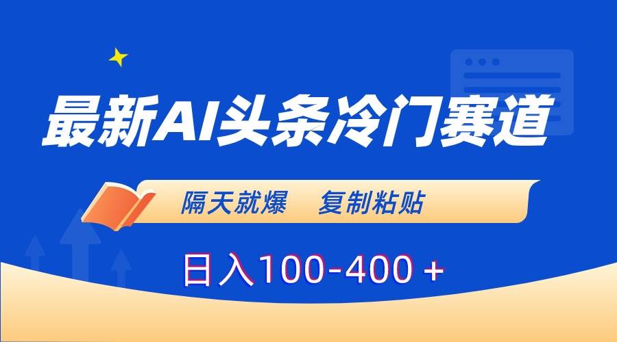 最新AI头条冷门赛道，隔天就爆，复制粘贴日入100-400＋-云创网