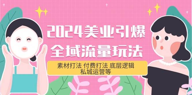 2024美业-引爆全域流量玩法，素材打法 付费打法 底层逻辑 私城运营等(31节)-云创网