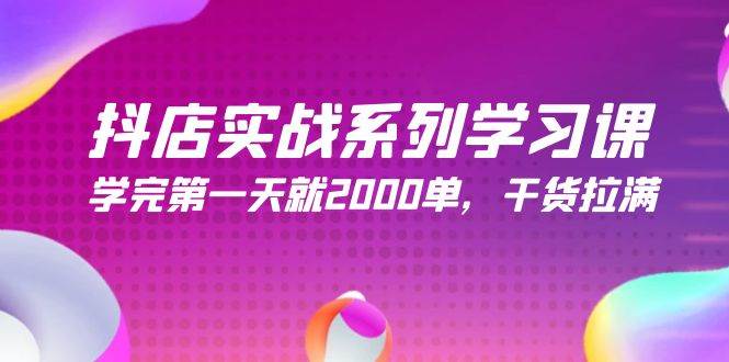 抖店实战系列学习课，学完第一天就2000单，干货拉满（245节课）-云创网