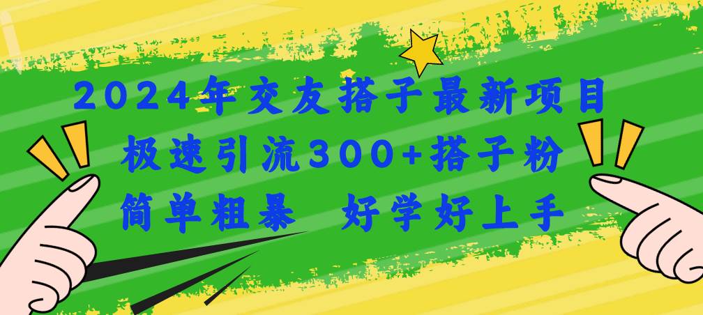 2024年交友搭子最新项目，极速引流300+搭子粉，简单粗暴，好学好上手-云创网