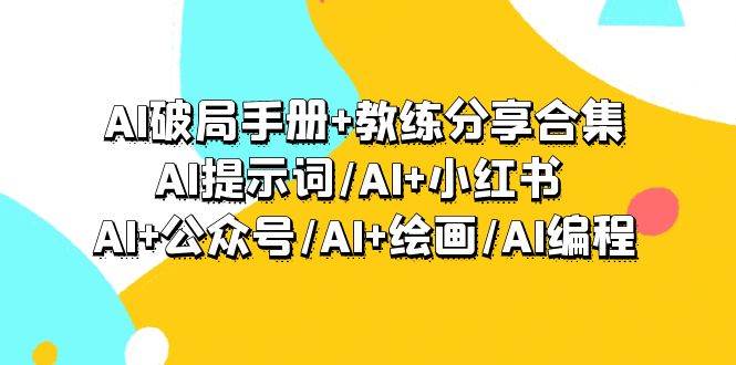 AI破局手册+教练分享合集：AI提示词/AI+小红书 /AI+公众号/AI+绘画/AI编程-云创网
